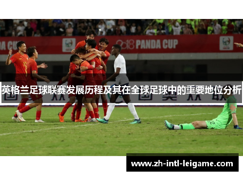 英格兰足球联赛发展历程及其在全球足球中的重要地位分析