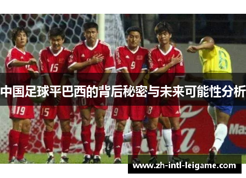 中国足球平巴西的背后秘密与未来可能性分析 中国足球平巴西的背后秘密与未来可能性分析