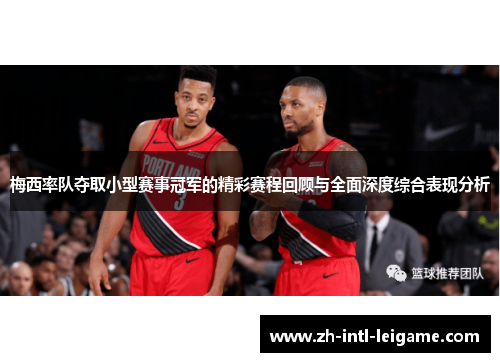 梅西率队夺取小型赛事冠军的精彩赛程回顾与全面深度综合表现分析 梅西率队夺取小型赛事冠军的精彩赛程回顾与全面深度综合表现分析
