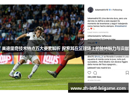 莫德里奇技术特点五大要素解析 探索其在足球场上的独特魅力与贡献 莫德里奇技术特点五大要素解析 探索其在足球场上的独特魅力与贡献