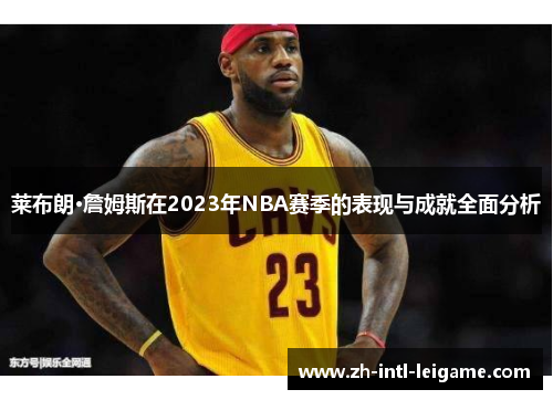 莱布朗·詹姆斯在2023年NBA赛季的表现与成就全面分析