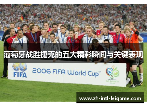 葡萄牙战胜捷克的五大精彩瞬间与关键表现