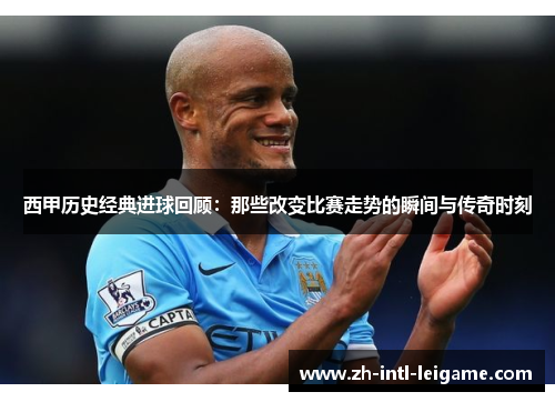 西甲历史经典进球回顾:那些改变比赛走势的瞬间与传奇时刻 西甲历史经典进球回顾:那些改变比赛走势的瞬间与传奇时刻