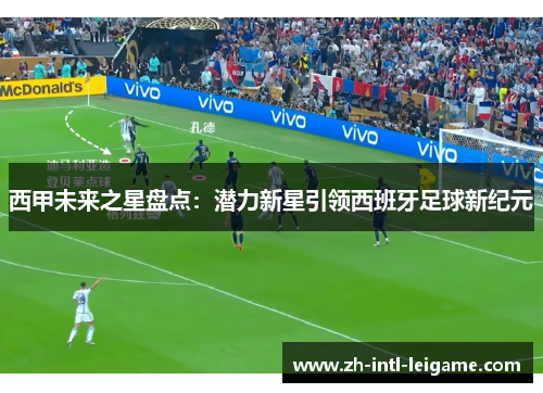西甲未来之星盘点:潜力新星引领西班牙足球新纪元 西甲未来之星盘点:潜力新星引领西班牙足球新纪元