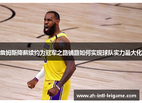 詹姆斯降薪续约为冠军之路铺路如何实现球队实力最大化 詹姆斯降薪续约为冠军之路铺路如何实现球队实力最大化