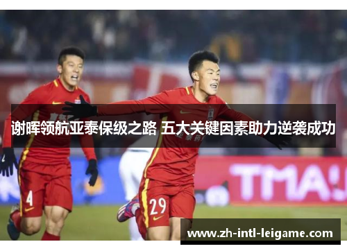 谢晖领航亚泰保级之路 五大关键因素助力逆袭成功 谢晖领航亚泰保级之路 五大关键因素助力逆袭成功