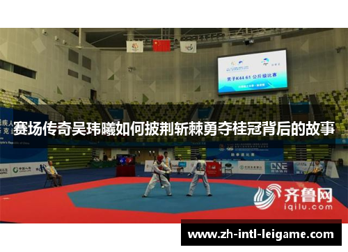 赛场传奇吴玮曦如何披荆斩棘勇夺桂冠背后的故事