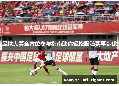 足球大赛全方位参与指南助你轻松跟随赛事步伐