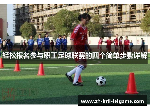 轻松报名参与职工足球联赛的四个简单步骤详解