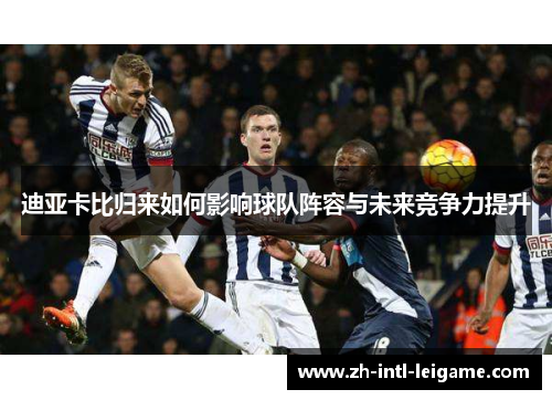 迪亚卡比归来如何影响球队阵容与未来竞争力提升