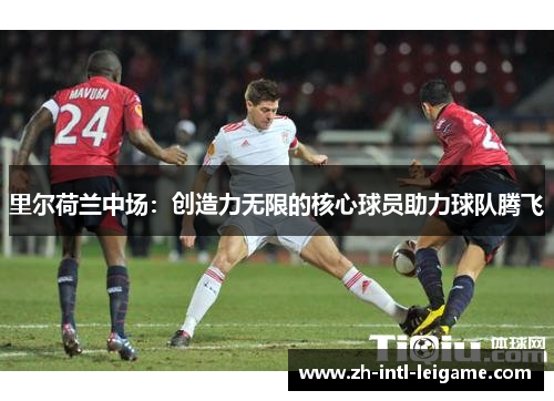 里尔荷兰中场:创造力无限的核心球员助力球队腾飞 里尔荷兰中场:创造力无限的核心球员助力球队腾飞