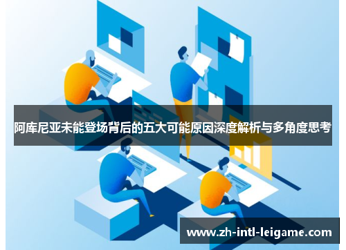 阿库尼亚未能登场背后的五大可能原因深度解析与多角度思考 阿库尼亚未能登场背后的五大可能原因深度解析与多角度思考