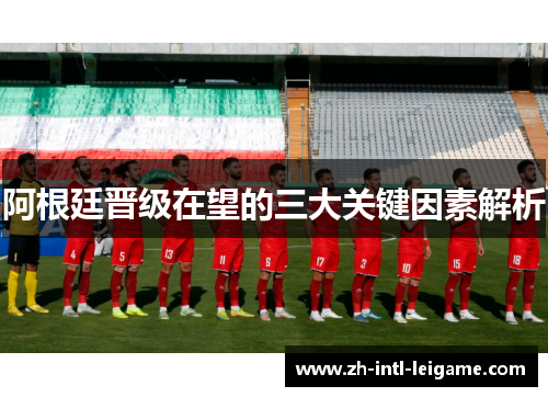 阿根廷晋级在望的三大关键因素解析 阿根廷晋级在望的三大关键因素解析