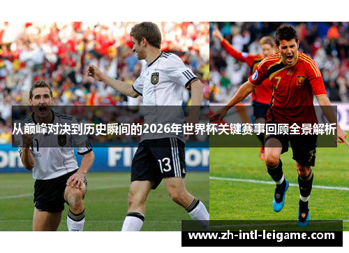 从巅峰对决到历史瞬间的2026年世界杯关键赛事回顾全景解析 从巅峰对决到历史瞬间的2026年世界杯关键赛事回顾全景解析