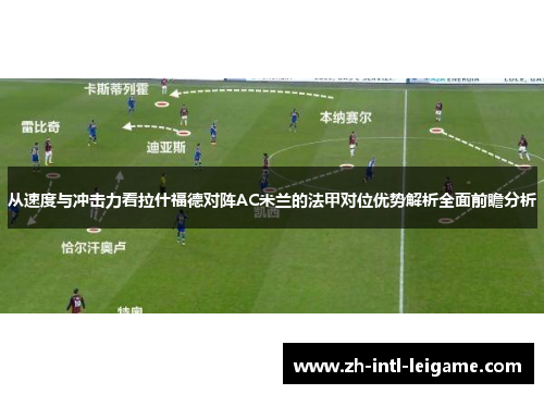 从速度与冲击力看拉什福德对阵AC米兰的法甲对位优势解析全面前瞻分析 从速度与冲击力看拉什福德对阵AC米兰的法甲对位优势解析全面前瞻分析