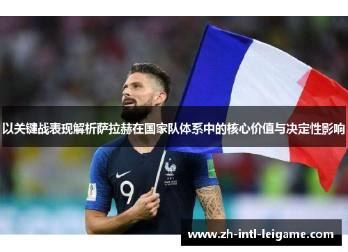 以关键战表现解析萨拉赫在国家队体系中的核心价值与决定性影响