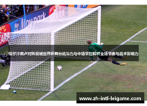 恰尔汗奥卢对阵曼城世界杯舞台统治力与中场掌控解析全场节奏与战术影响力 恰尔汗奥卢对阵曼城世界杯舞台统治力与中场掌控解析全场节奏与战术影响力