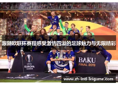 跟随欧联杯赛程感受激情四溢的足球魅力与无限精彩