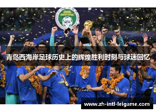 青岛西海岸足球历史上的辉煌胜利时刻与球迷回忆