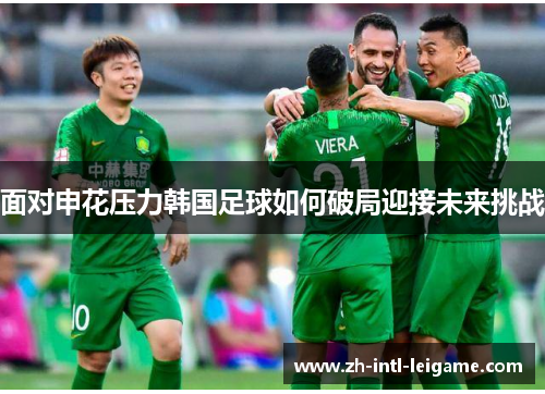 面对申花压力韩国足球如何破局迎接未来挑战 面对申花压力韩国足球如何破局迎接未来挑战