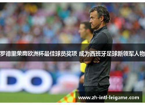 罗德里荣膺欧洲杯最佳球员奖项 成为西班牙足球新领军人物